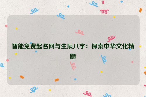智能免费起名网与生辰八字：探索中华文化精髓