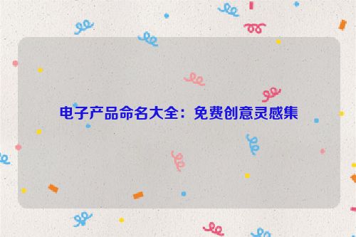 电子产品命名大全：免费创意灵感集