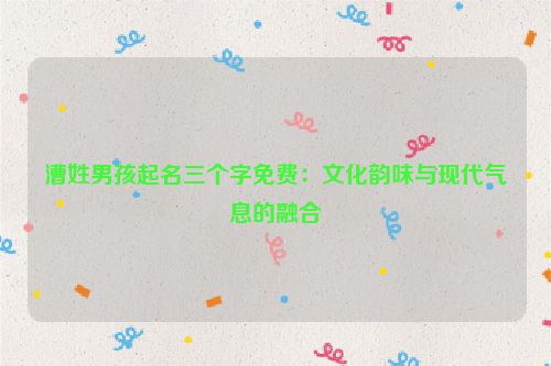 漕姓男孩起名三个字免费：文化韵味与现代气息的融合