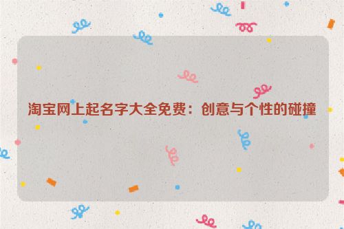 淘宝网上起名字大全免费：创意与个性的碰撞