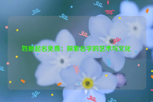 姓鲍起名免费：探索名字的艺术与文化