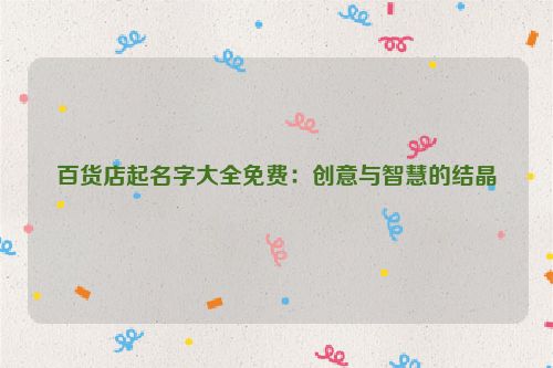 百货店起名字大全免费：创意与智慧的结晶