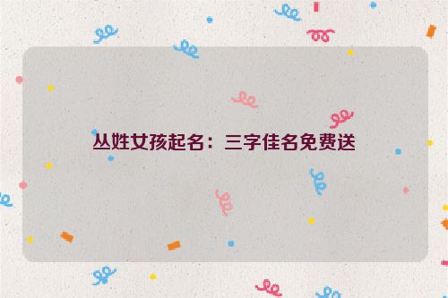 丛姓女孩起名：三字佳名免费送