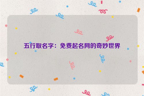 五行取名字：免费起名网的奇妙世界