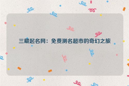 三藏起名网：免费测名超市的奇幻之旅