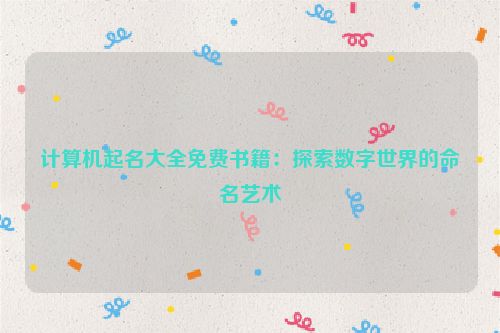 计算机起名大全免费书籍：探索数字世界的命名艺术