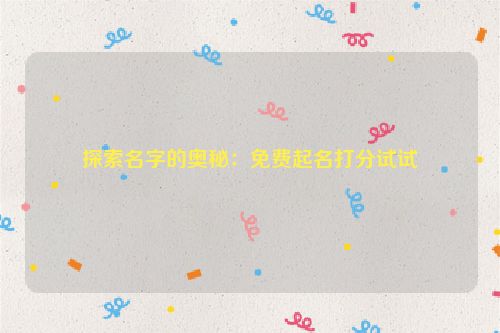 探索名字的奥秘：免费起名打分试试