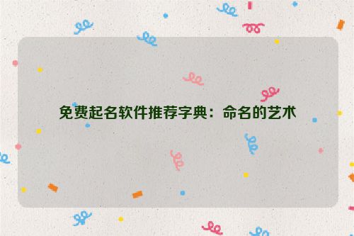 免费起名软件推荐字典：命名的艺术