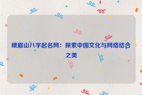 峨眉山八字起名网：探索中国文化与网络结合之美