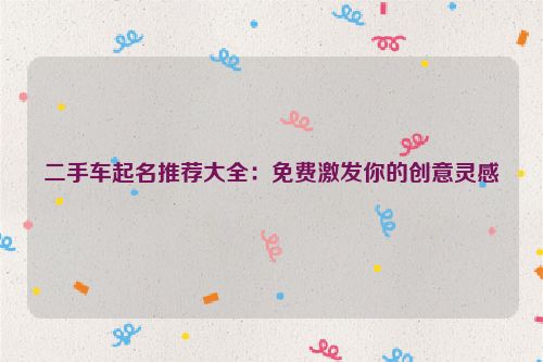 二手车起名推荐大全：免费激发你的创意灵感
