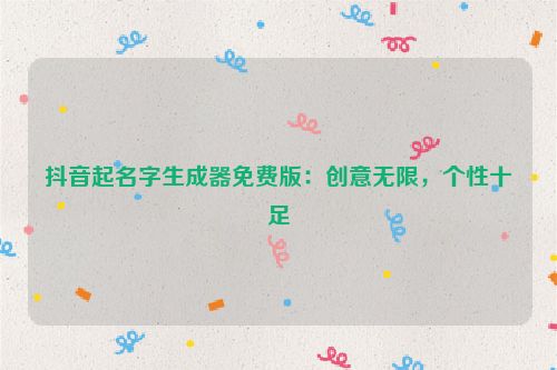 抖音起名字生成器免费版：创意无限，个性十足