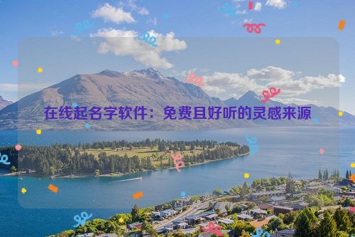 在线起名字软件：免费且好听的灵感来源