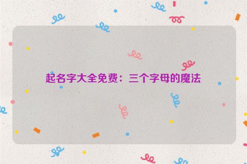起名字大全免费：三个字母的魔法