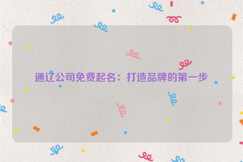 通辽公司免费起名：打造品牌的第一步