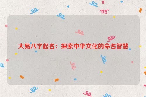 大易八字起名：探索中华文化的命名智慧