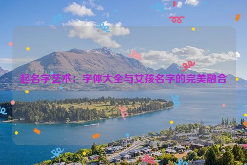 起名字艺术：字体大全与女孩名字的完美融合