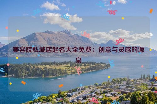 美容院私域店起名大全免费：创意与灵感的源泉