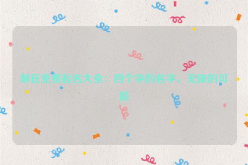 郝氏免费起名大全：四个字的名字，无限的可能