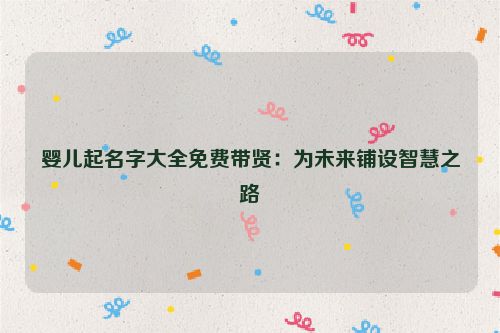 婴儿起名字大全免费带贤：为未来铺设智慧之路
