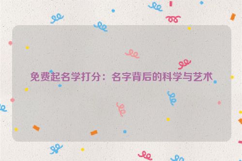 免费起名学打分：名字背后的科学与艺术