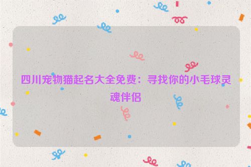 四川宠物猫起名大全免费：寻找你的小毛球灵魂伴侣