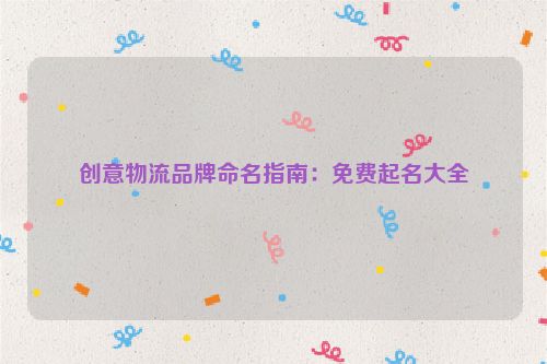 创意物流品牌命名指南：免费起名大全