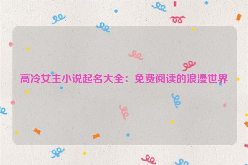 高冷女主小说起名大全：免费阅读的浪漫世界