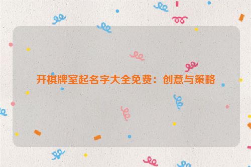 开棋牌室起名字大全免费：创意与策略