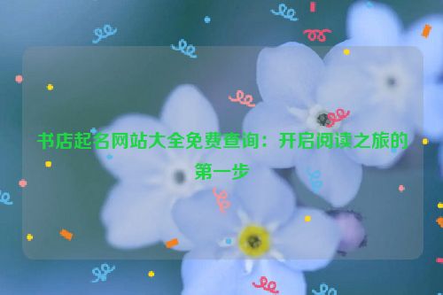 书店起名网站大全免费查询：开启阅读之旅的第一步