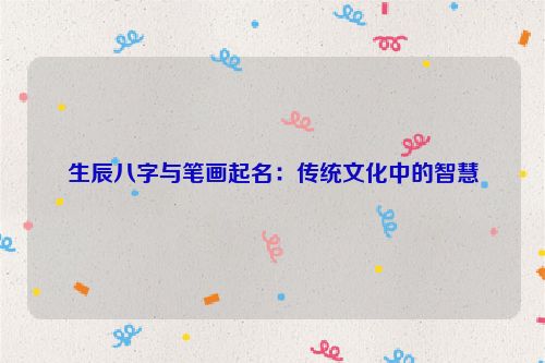 生辰八字与笔画起名：传统文化中的智慧
