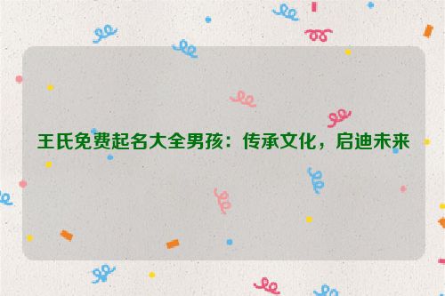 王氏免费起名大全男孩：传承文化，启迪未来