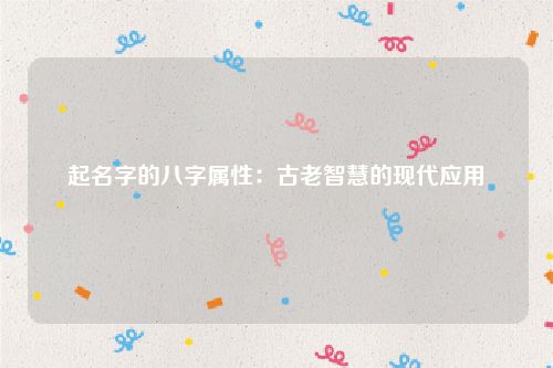起名字的八字属性：古老智慧的现代应用