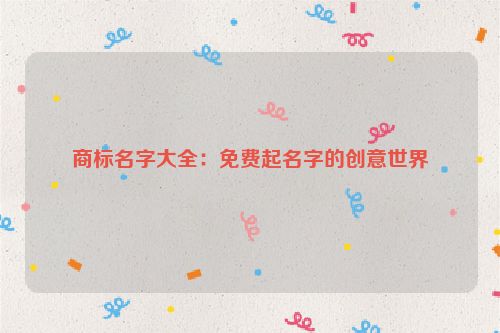 商标名字大全：免费起名字的创意世界
