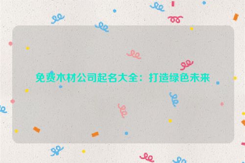免费木材公司起名大全：打造绿色未来