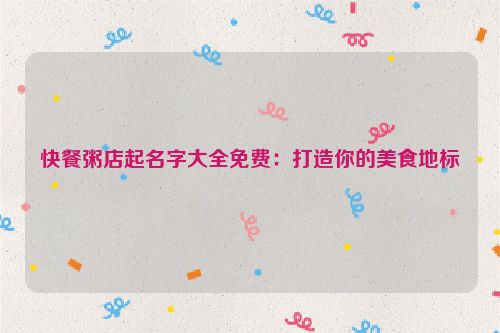 快餐粥店起名字大全免费：打造你的美食地标