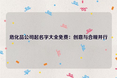 危化品公司起名字大全免费：创意与合规并行