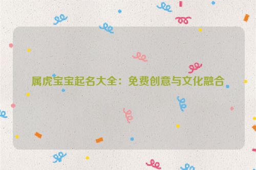 属虎宝宝起名大全：免费创意与文化融合