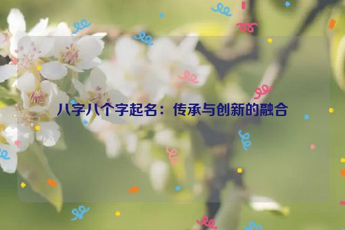 八字八个字起名：传承与创新的融合