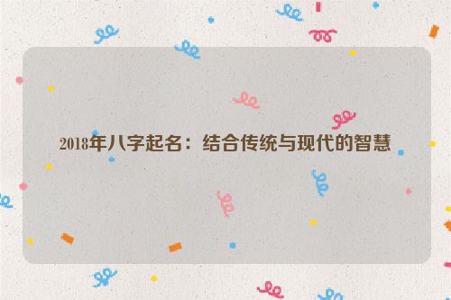 2018年八字起名：结合传统与现代的智慧