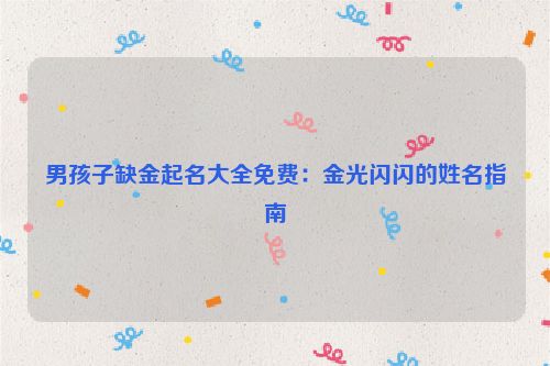 男孩子缺金起名大全免费：金光闪闪的姓名指南