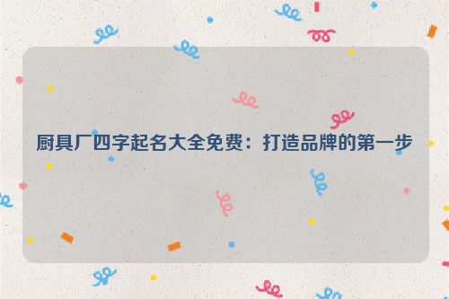 厨具厂四字起名大全免费：打造品牌的第一步