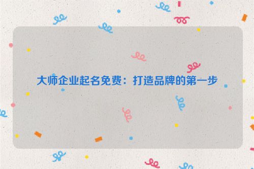 大师企业起名免费：打造品牌的第一步