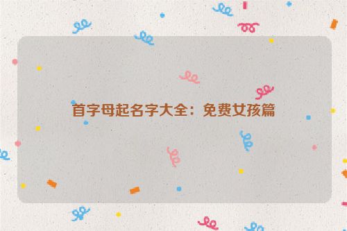 首字母起名字大全：免费女孩篇