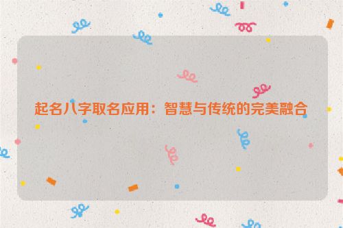 起名八字取名应用：智慧与传统的完美融合