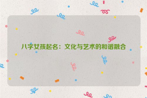 八字女孩起名：文化与艺术的和谐融合