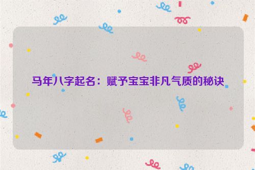 马年八字起名：赋予宝宝非凡气质的秘诀