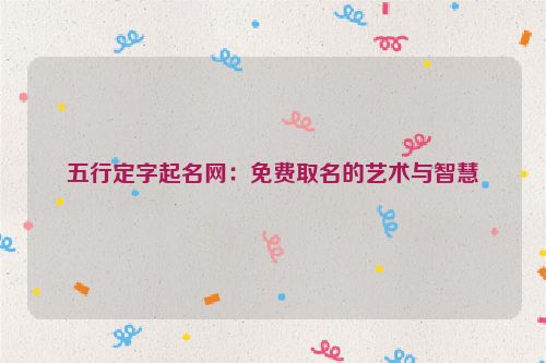 五行定字起名网：免费取名的艺术与智慧