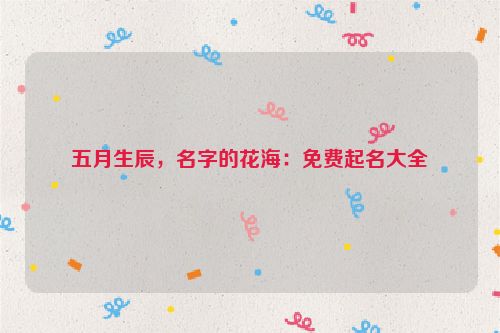 五月生辰，名字的花海：免费起名大全