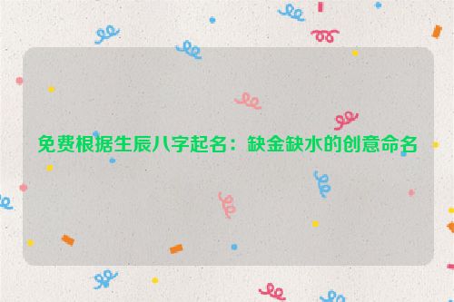 免费根据生辰八字起名：缺金缺水的创意命名