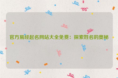 官方易经起名网站大全免费：探索姓名的奥秘